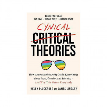Cynical Theories : How Activist Scholarship Made Everything about Race, Gender, 