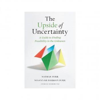 The Upside of Uncertainty : A Guide to Finding Possibility in the Unknown 