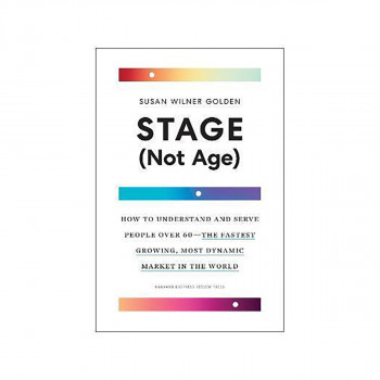Stage (Not Age) : How to Understand and Serve People Over 60 - the Fastest Growi 