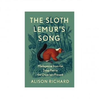 The Sloth Lemur's Song : Madagascar from the Deep Past to the Uncertain Present 