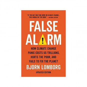 False Alarm : How Climate Change Panic Costs Us Trillions, Hurts the Poor, and F 