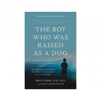 The Boy Who Was Raised as a Dog, 3rd Edition : And Other Stories from a Child Ps 