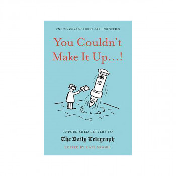 You Couldn't Make It Up...! : Unpublished Letters to The Daily Telegraph 