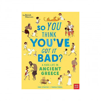 British Museum: So You Think You've Got It Bad? A Kid's Life in Ancient Greece 
