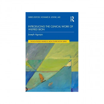 Introducing the Clinical Work of Wilfred Bion - The Routledge Wilfred R. Bion St 