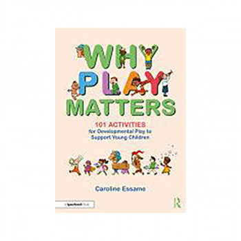 Why Play Matters: 101 Activities for Developmental Play to Support Young Childre 