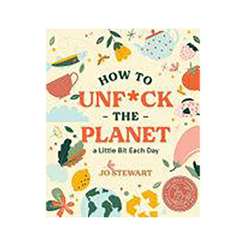 How to Unf*ck the Planet a Little Bit Each Day 