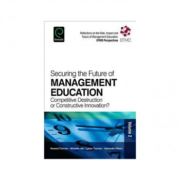 Securing the Future of Management Education : Competitive Destruction or Constru 