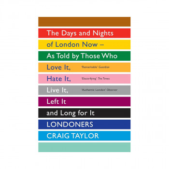 Londoners: The Days and Nights of London Now—As Told by Those Who Love It, Hate 