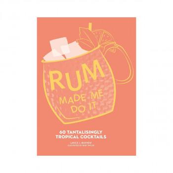 Rum Made Me Do It: 60 Tantalisingly Tropical Cocktails 