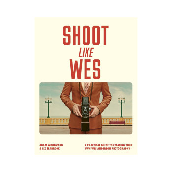 Shoot Like Wes: A Practical Guide to Creating Your Own Wes Anderson Photography 