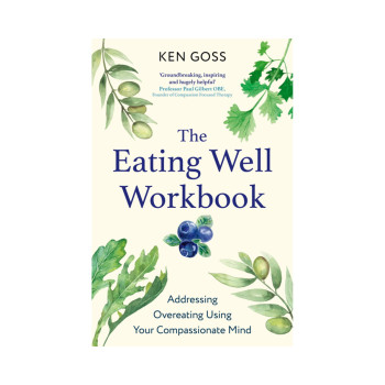 The Eating Well Workbook: Addressing Overeating Using Your Compassionate Mind (C 