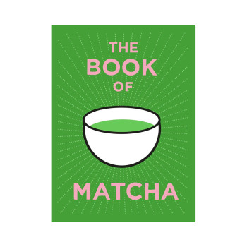 The Book of Matcha: A Superhero Tea – What It Is, How to Drink It, Recipes and L 