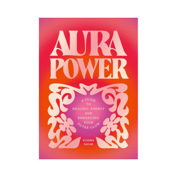 Aura Power: A guide to healing, energy and enhancing your outer glow 