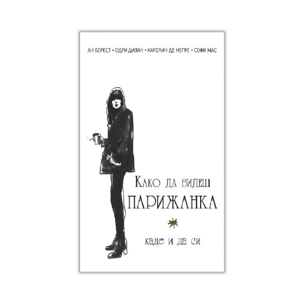 Како да бидеш парижанка, каде и да си : љубов, стил и лоши навики 
