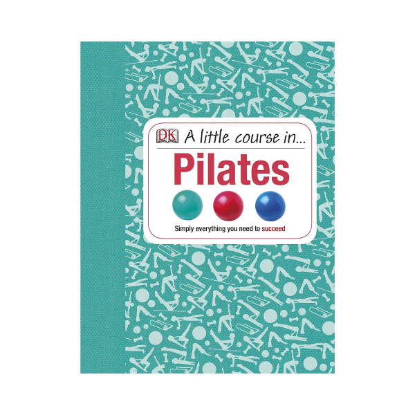 A Little Course in Pilates : Simply Everything You Need to Succeed 