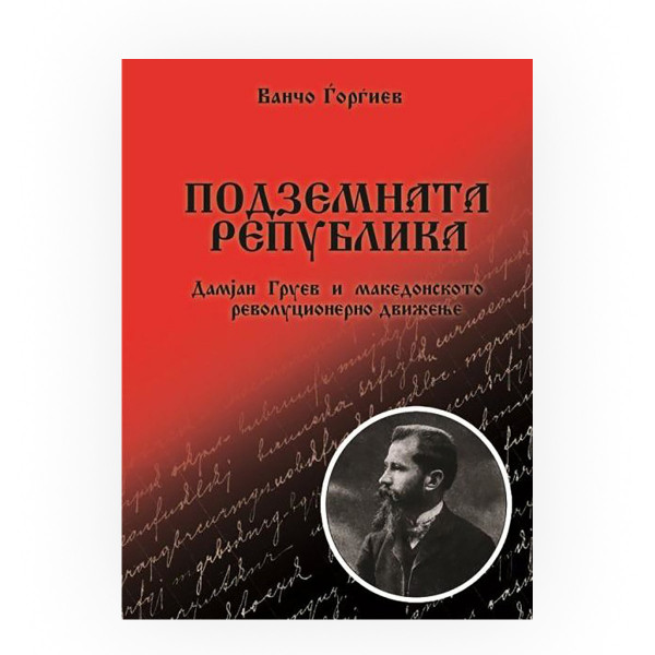 Подземната Република : Дамјан Груев и македонското револуционерно движење 