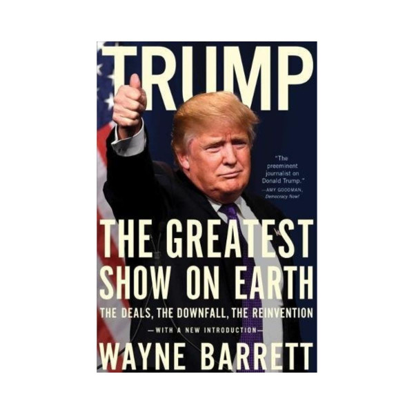 Trump: The Greatest Show On Earth : The Deals, the Downfall, and the Reinvention 