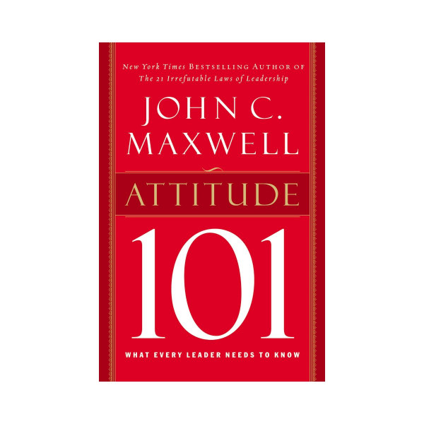 Attitude 101 : What Every Leader Needs to Know 