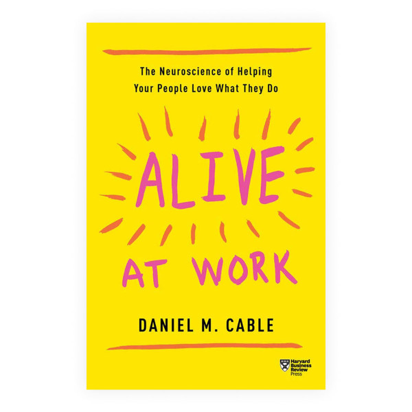 Alive at Work : The Neuroscience of Helping Your People Love What They Do 