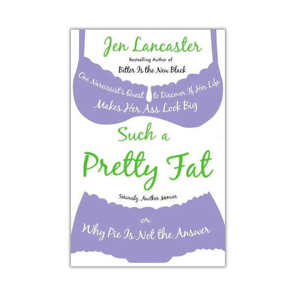 Such a Pretty Fat : One Narcissist's Quest To Discover if Her Life Makes Her Ass Look Big, Or Why Pi e is Not The Answer 