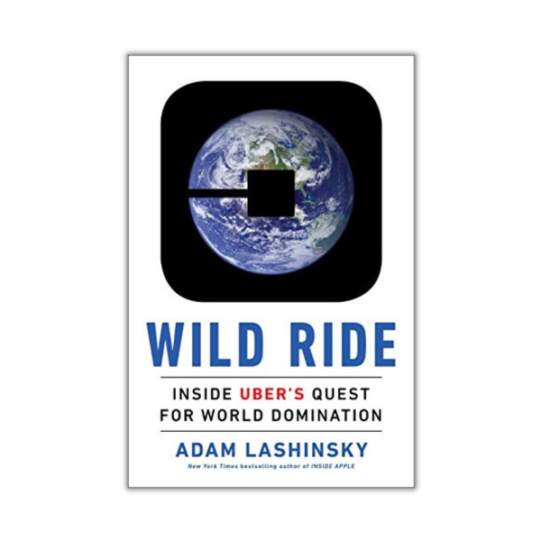 Wild Ride : Inside Uber's Quest for World Domination 