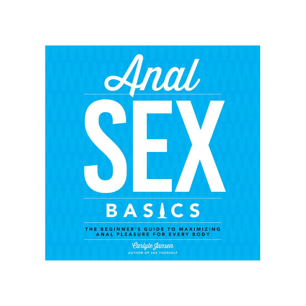 Anal Sex Basics: The Beginner's Guide to Maximizing Anal Pleasure 