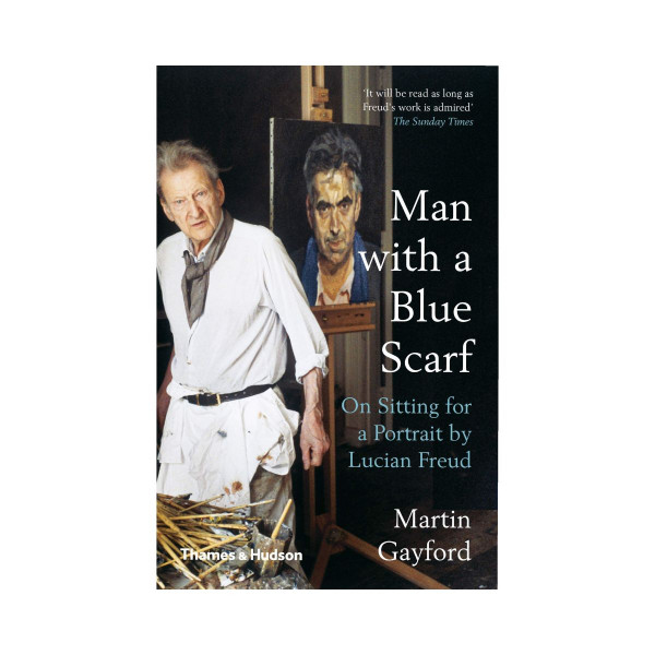 Man with a Blue Scarf : On Sitting for a Portrait by Lucian Freud 