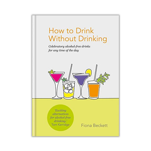How to Drink Without Drinking : Celebratory alcohol-free drinks for any time of the day 