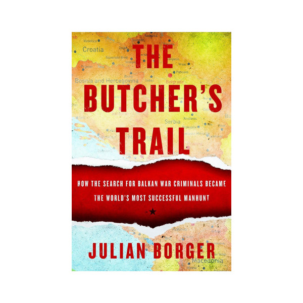 The Butcher's Trail: How the Search for Balkan War Criminals Became the World's 