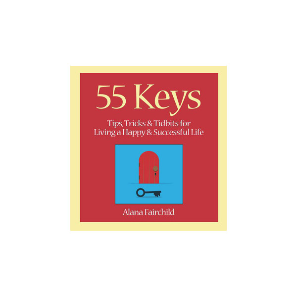 55 Keys: Tips, Tricks and Tidbits for Living A Happy and Successful Life 