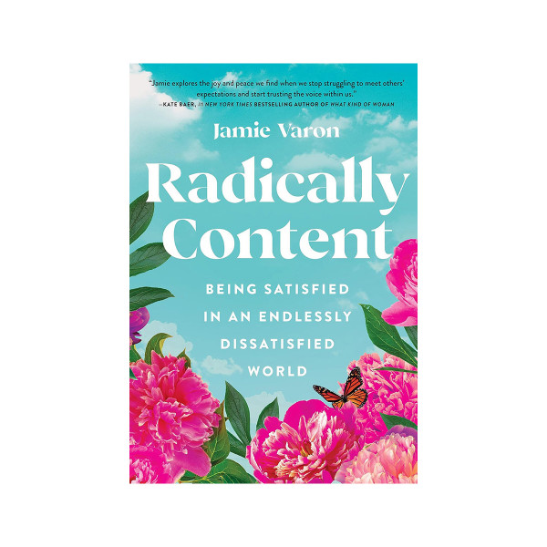 Radically Content: Being Satisfied in an Endlessly Dissatisfied World 