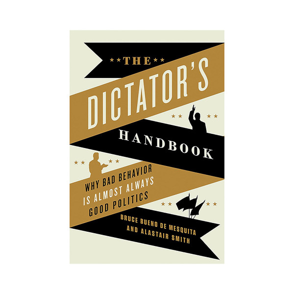 The Dictator's Handbook: Why Bad Behavior is Almost Always Good Politics 