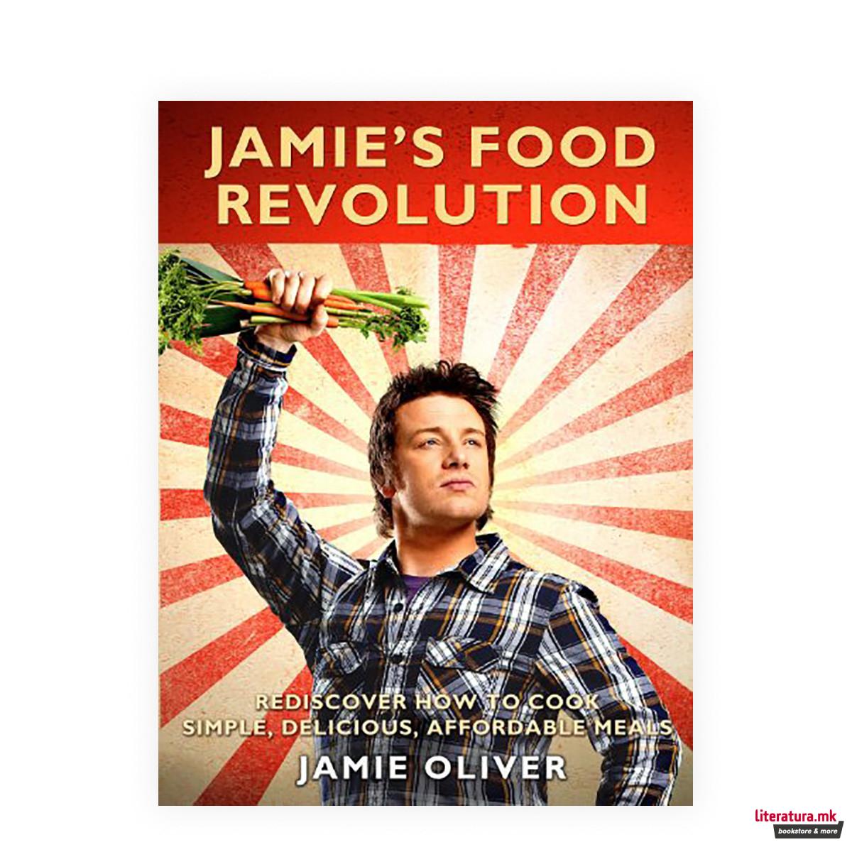 Jamie's Food Revolution: Rediscover How to Cook Simple, Delicious, Affordable Me