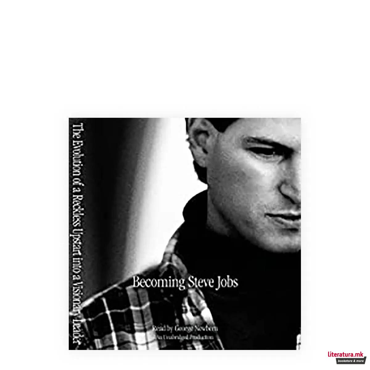 Becoming Steve Jobs: The Evolution of a Reckless Upstart Into a Visionary Leader
