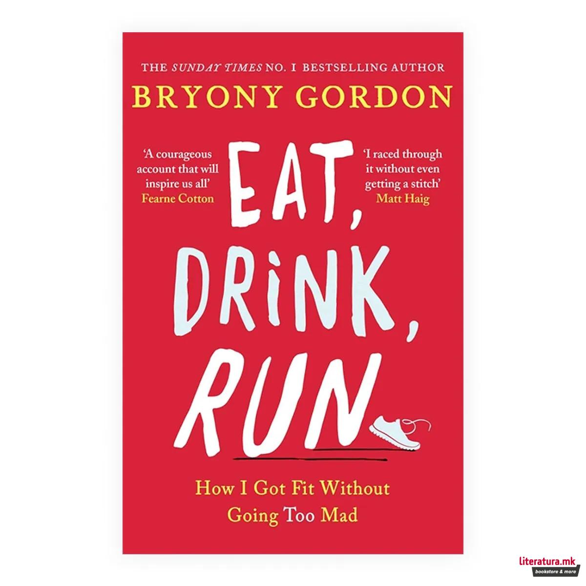 Eat, Drink, Run. : How I Got Fit Without Going Too Mad