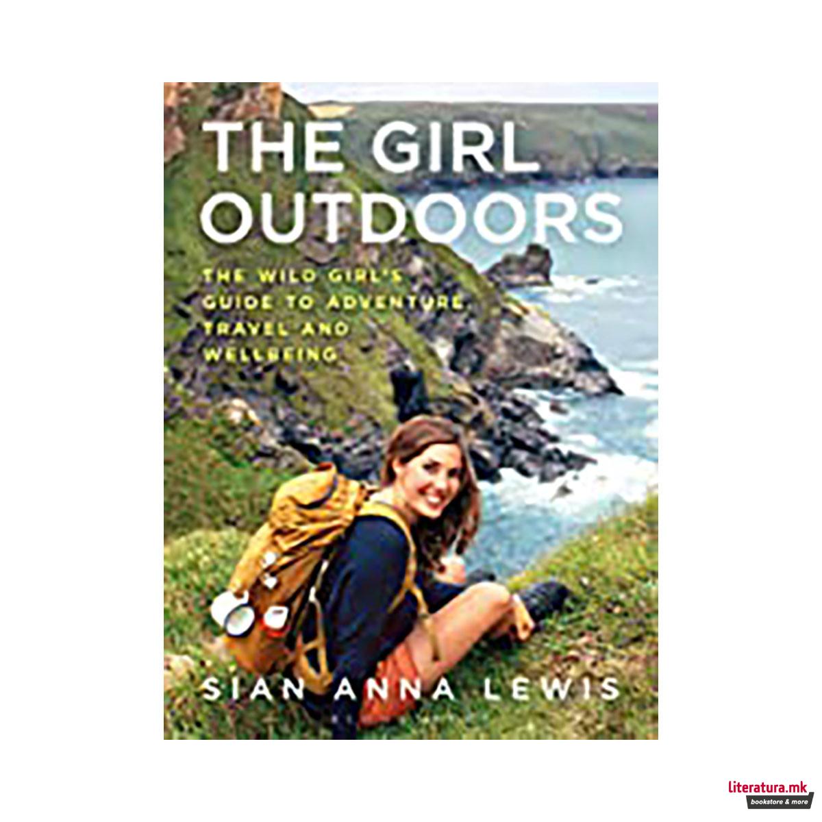 The Girl Outdoors : The Wild Girl's Guide to Adventure, Travel and Wellbeing 