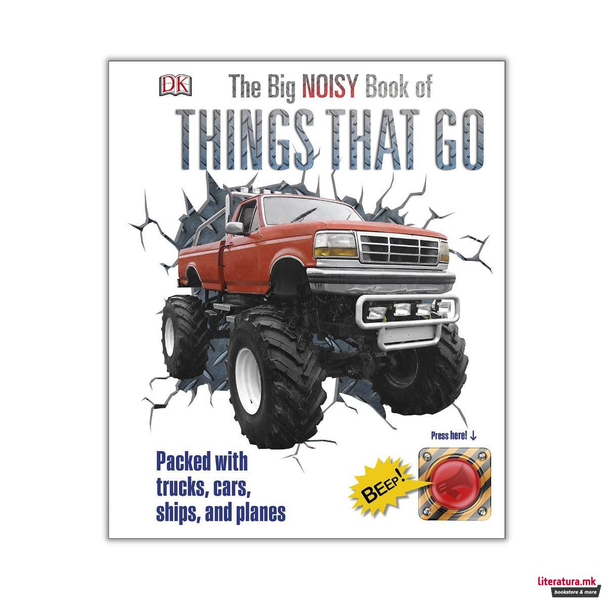 The Big Noisy Book of Things That Go : Packed with Trucks, Cars, Ships and Planes