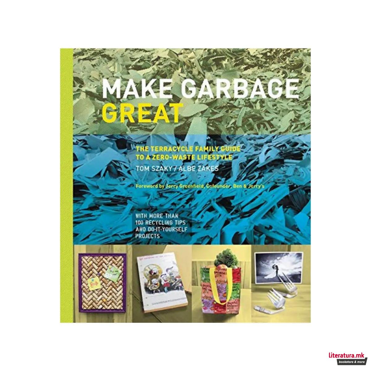 Make Garbage Great : The Terracycle Family Guide to a Zero-Waste Lifestyle