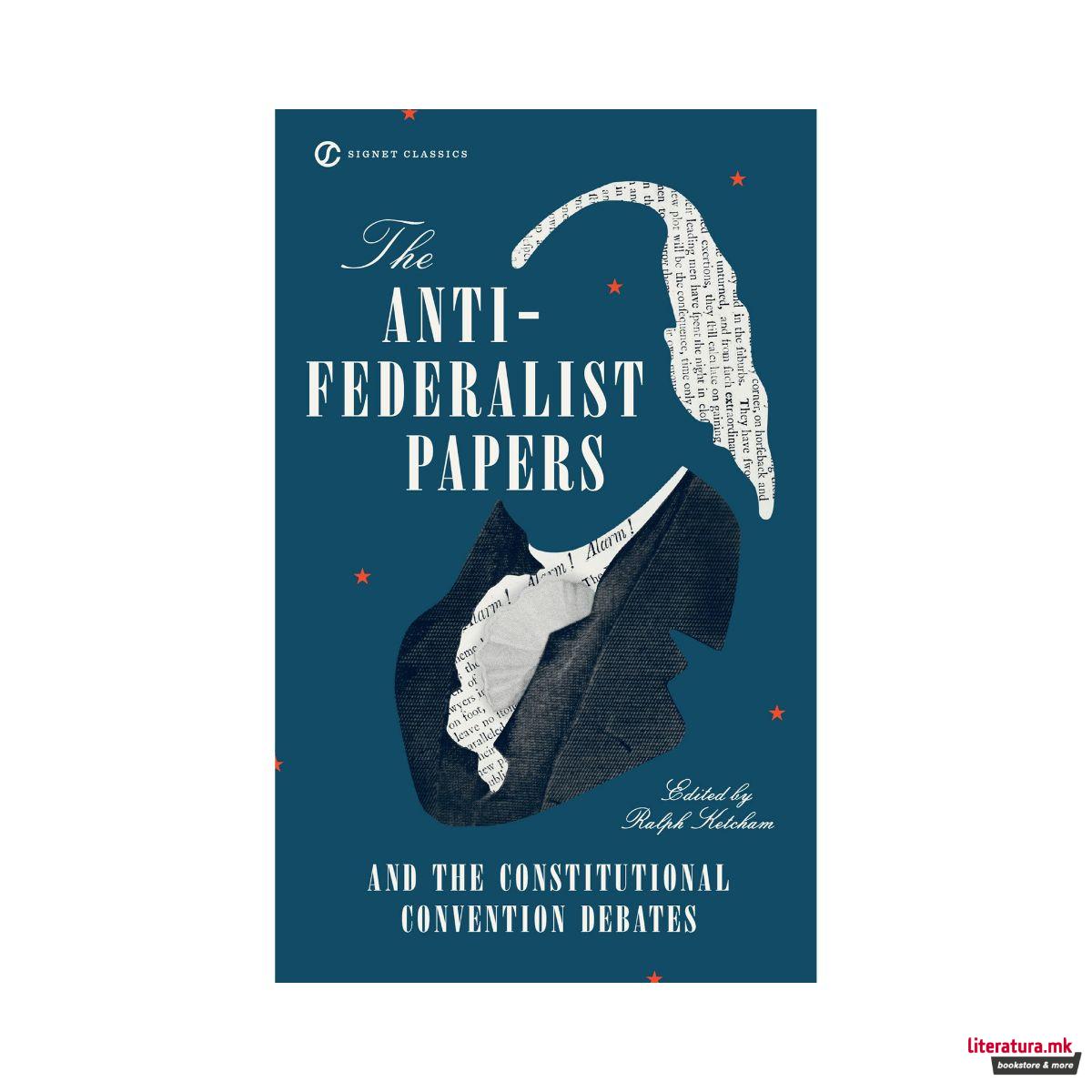 The Anti-Federalist Papers and the Constitutional Convention Debates 