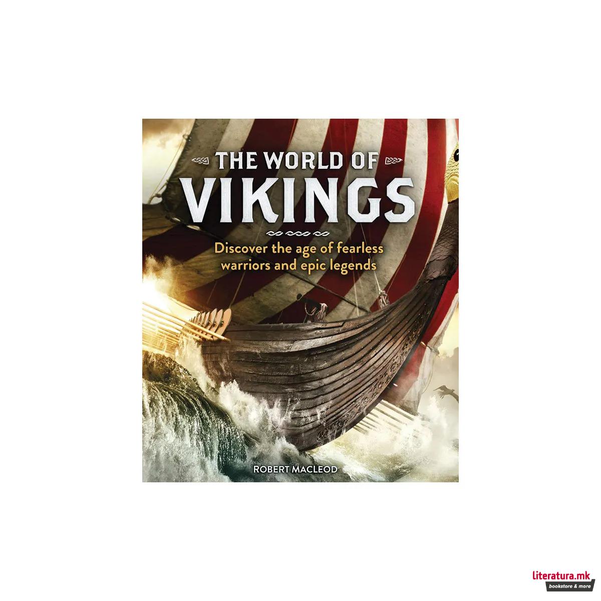 The World of Vikings : Discover the age of fearless warriors and epic legends