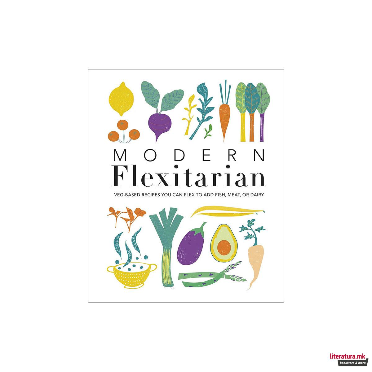 Modern Flexitarian : Veg-based Recipes you can Flex to add Fish, Meat, or Dairy