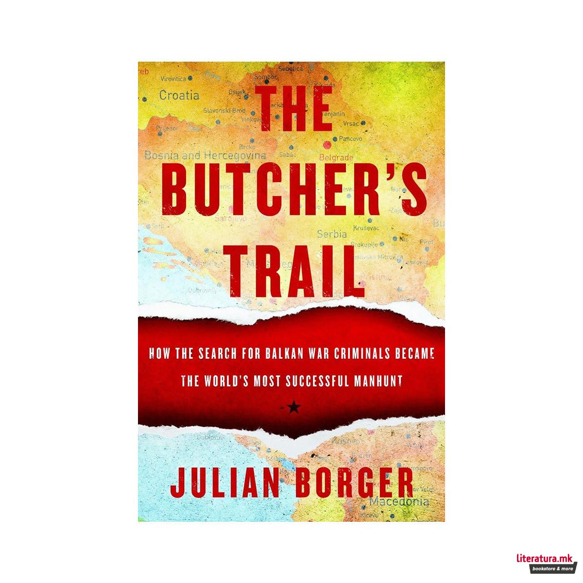 The Butcher's Trail: How the Search for Balkan War Criminals Became the World's