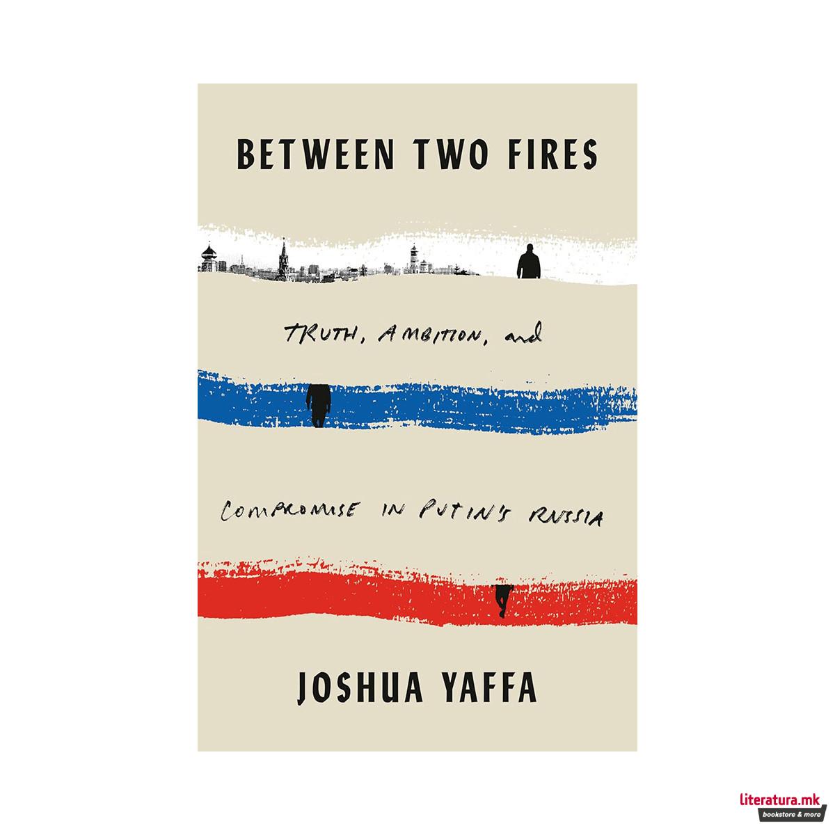 Between Two Fires: Truth, Ambition, and Compromise in Putin's Russia