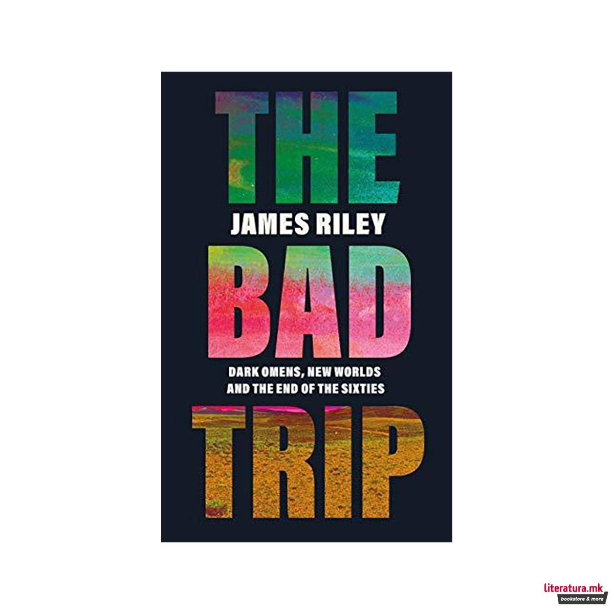 The Bad Trip : Dark Omens, New Worlds and the End of the Sixties 