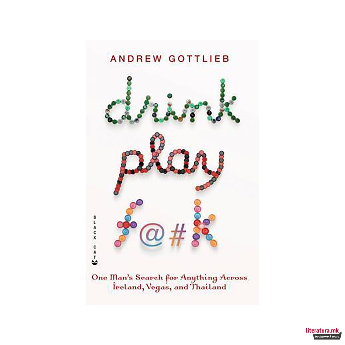 Drink, Play, F@#k : One Man's Search for Anything Across Ireland, Las Vegas, and 