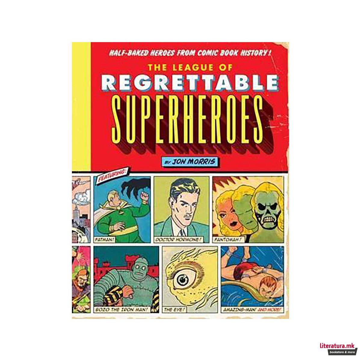 The League of Regrettable Superheroes : Half-Baked Heroes from Comic Book Histor 
