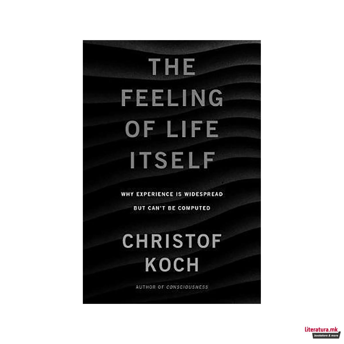 The Feeling of Life Itself : Why Consciousness Is Widespread but Can't Be Comput 