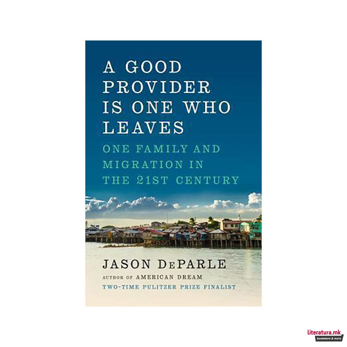 A Good Provider Is One Who Leaves : One Family and Migration in the 21st Century 