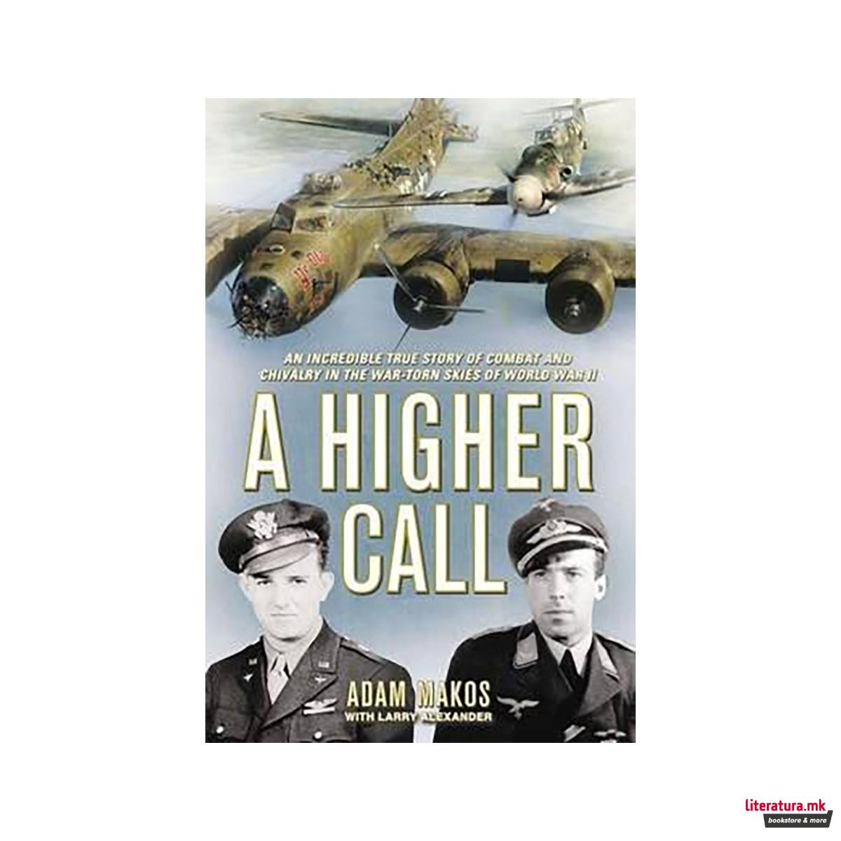 A Higher Call : An Incredible True Story of Combat and Chivalry in the War Torn 